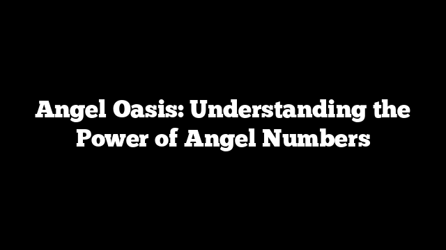 Angel Oasis: Understanding the Power of Angel Numbers