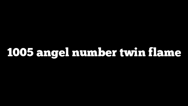 1005 angel number twin flame