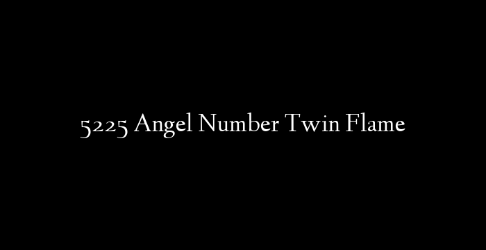 5225 Angel Number Twin Flame