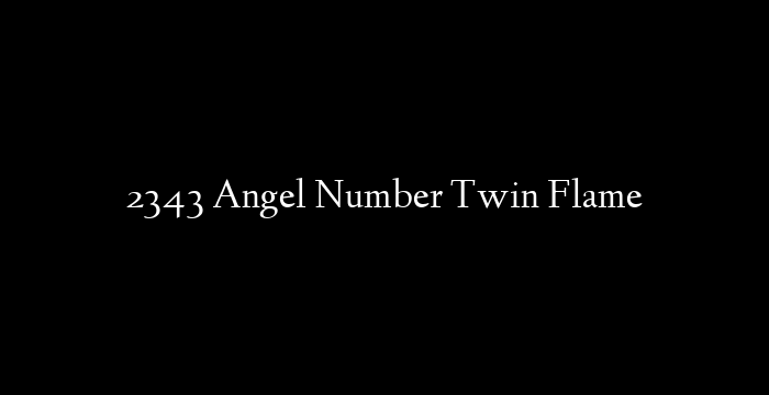 2343 Angel Number Twin Flame